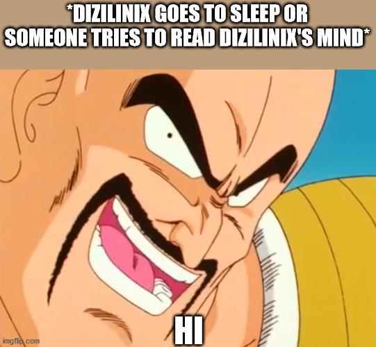the nappa in dizilinix's mind | *DIZILINIX GOES TO SLEEP OR SOMEONE TRIES TO READ DIZILINIX'S MIND*; HI | image tagged in hilarious nappa | made w/ Imgflip meme maker