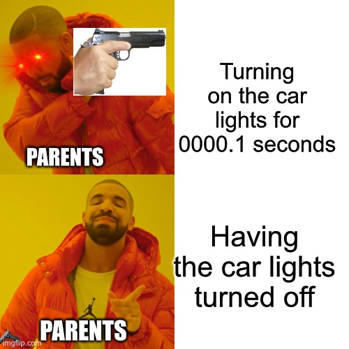 Who hasn’t had this experience? | Turning on the car lights for 0000.1 seconds; PARENTS; Having the car lights turned off; PARENTS | image tagged in memes,drake hotline bling,idk,why did i make this,experience | made w/ Imgflip meme maker