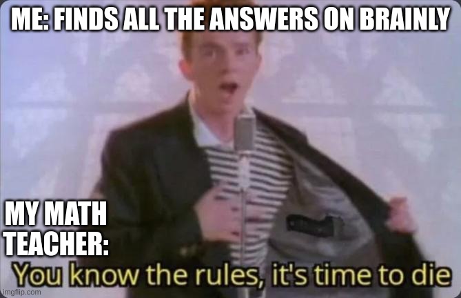 You Know The Rules | ME: FINDS ALL THE ANSWERS ON BRAINLY; MY MATH TEACHER: | image tagged in you know the rules it's time to die | made w/ Imgflip meme maker