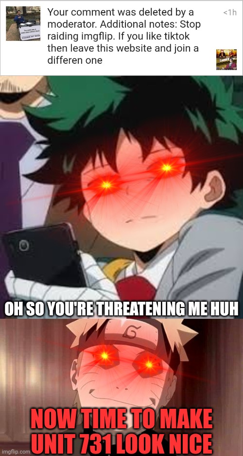 Oh shi- looks like this dickhead mod is threatening me | OH SO YOU'RE THREATENING ME HUH; NOW TIME TO MAKE UNIT 731 LOOK NICE | image tagged in deku dissapointed,naruto | made w/ Imgflip meme maker