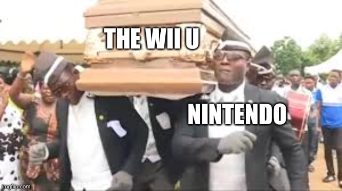 Wii U at the Start of 2017 be like | THE WII U; NINTENDO | image tagged in coffin dance | made w/ Imgflip meme maker
