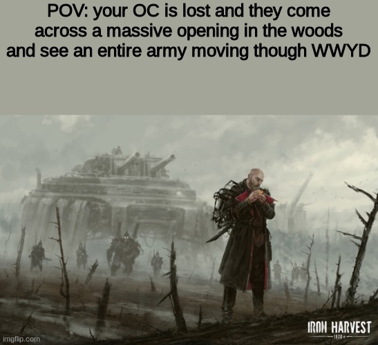 no over powered OC's please | POV: your OC is lost and they come across a massive opening in the woods and see an entire army moving though WWYD | image tagged in roleplaying | made w/ Imgflip meme maker