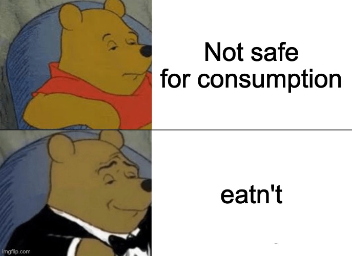 Tuxedo Winnie The Pooh | Not safe for consumption; eatn't | image tagged in memes,tuxedo winnie the pooh | made w/ Imgflip meme maker