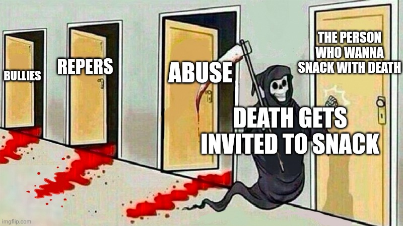 death knocking at the door | THE PERSON WHO WANNA SNACK WITH DEATH; ABUSE; REPERS; BULLIES; DEATH GETS INVITED TO SNACK | image tagged in death knocking at the door | made w/ Imgflip meme maker