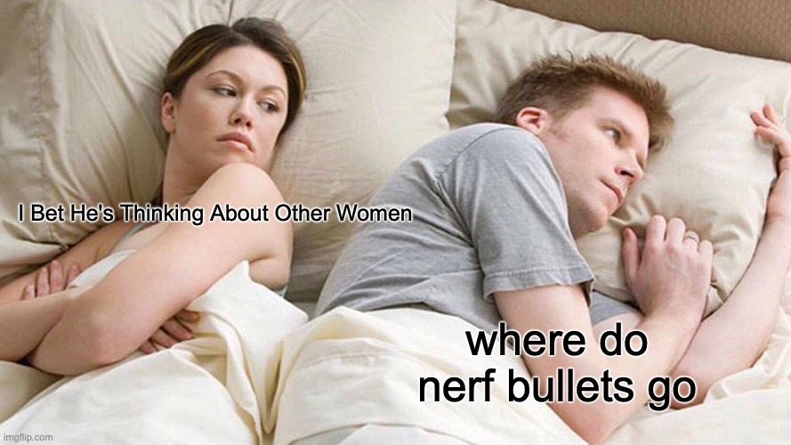 where those | I Bet He's Thinking About Other Women; where do nerf bullets go | image tagged in memes,i bet he's thinking about other women | made w/ Imgflip meme maker
