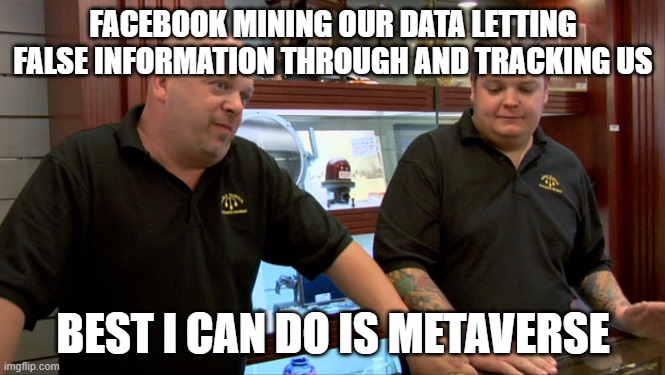 Metaverse | FACEBOOK MINING OUR DATA LETTING FALSE INFORMATION THROUGH AND TRACKING US; BEST I CAN DO IS METAVERSE | image tagged in pawn stars best i can do | made w/ Imgflip meme maker