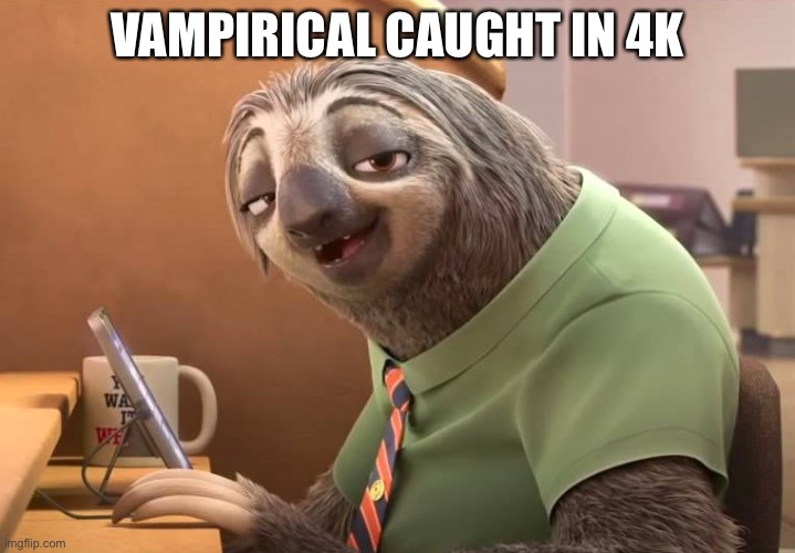 zootopia sloth | VAMPIRICAL CAUGHT IN 4K | image tagged in zootopia sloth | made w/ Imgflip meme maker