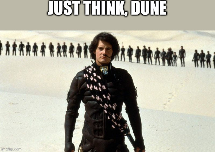 Dune Fremen | JUST THINK, DUNE | image tagged in dune fremen | made w/ Imgflip meme maker