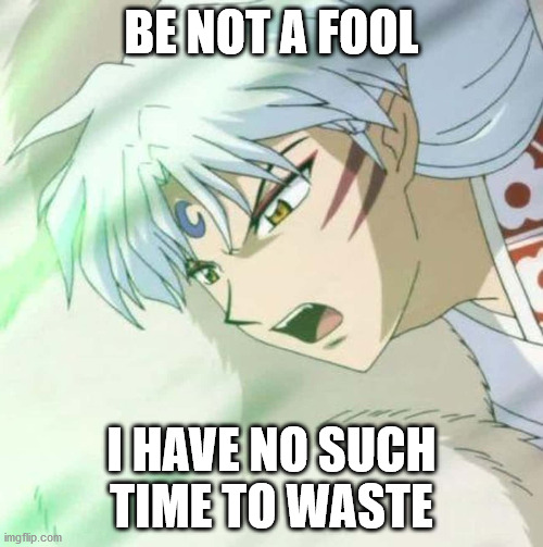 No Such Time | BE NOT A FOOL; I HAVE NO SUCH TIME TO WASTE | image tagged in aint got no time fo dat,quotes,anime | made w/ Imgflip meme maker
