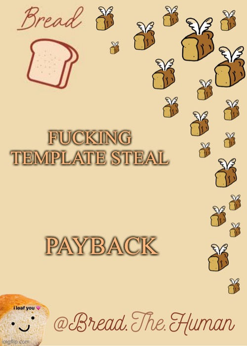 Bread's Bread template | FUCKING TEMPLATE STEAL; PAYBACK | image tagged in bread's bread template | made w/ Imgflip meme maker