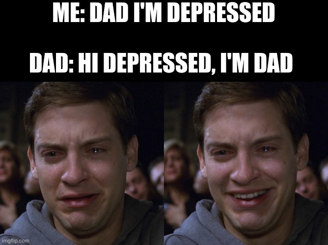 sad peter happy peter | ME: DAD I'M DEPRESSED; DAD: HI DEPRESSED, I'M DAD | image tagged in sad peter happy peter | made w/ Imgflip meme maker