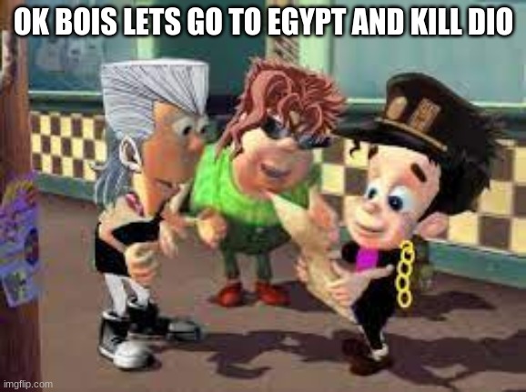 take a shit post | OK BOIS LETS GO TO EGYPT AND KILL DIO | image tagged in jojo | made w/ Imgflip meme maker