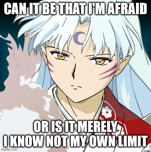 Im Afraid | CAN IT BE THAT I'M AFRAID; OR IS IT MERELY I KNOW NOT MY OWN LIMIT | image tagged in anime,quotes,deep thoughts | made w/ Imgflip meme maker
