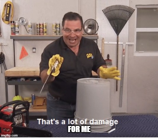 thats a lot of damage | FOR ME | image tagged in thats a lot of damage | made w/ Imgflip meme maker