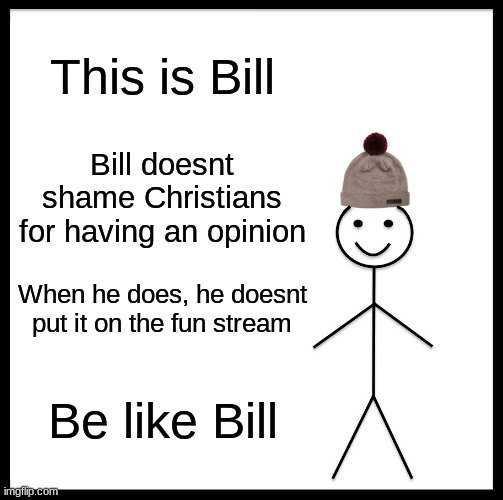 Be Like Bill Meme | This is Bill Bill doesnt shame Christians for having an opinion When he does, he doesnt put it on the fun stream Be like Bill | image tagged in memes,be like bill | made w/ Imgflip meme maker