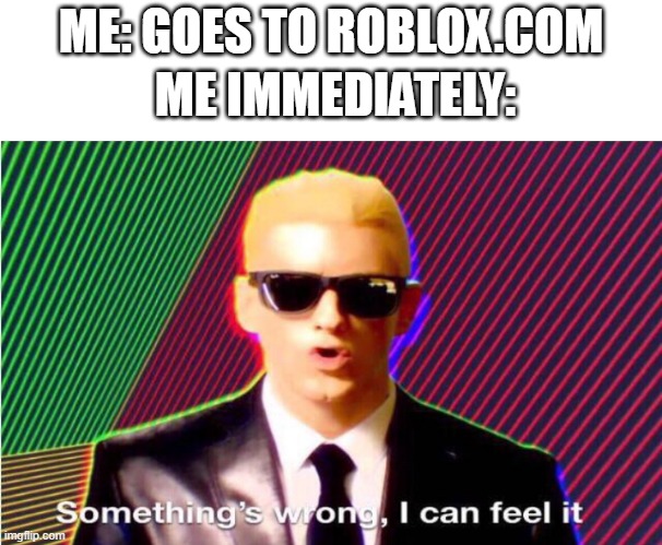rip | ME: GOES TO ROBLOX.COM; ME IMMEDIATELY: | image tagged in something s wrong,roblox | made w/ Imgflip meme maker