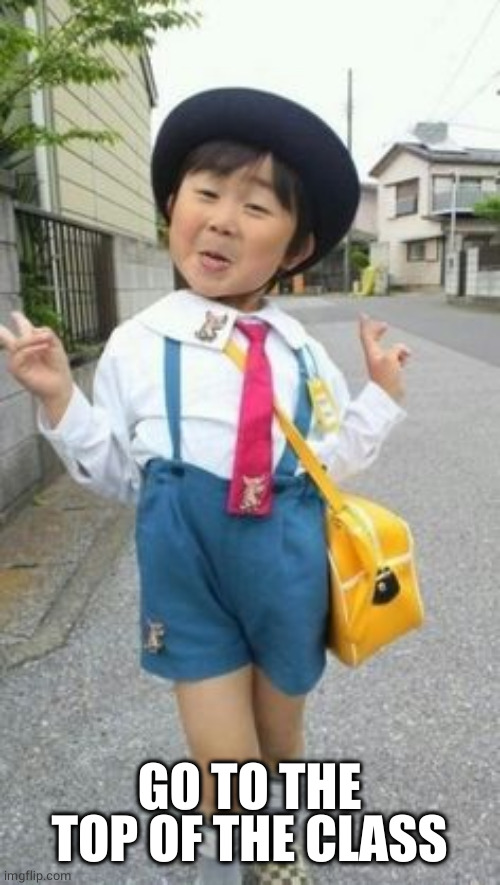 japanese student kid | GO TO THE TOP OF THE CLASS | image tagged in japanese student kid | made w/ Imgflip meme maker