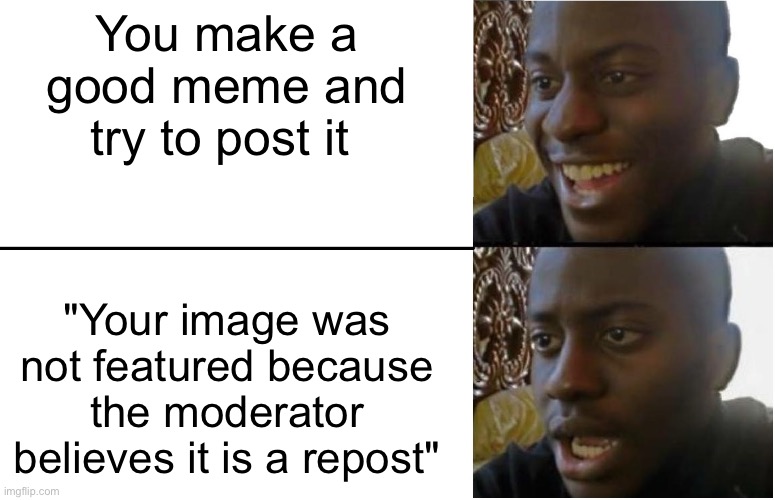 Disappointed Black Guy |  You make a good meme and try to post it; "Your image was not featured because the moderator believes it is a repost" | image tagged in disappointed black guy,funny | made w/ Imgflip meme maker