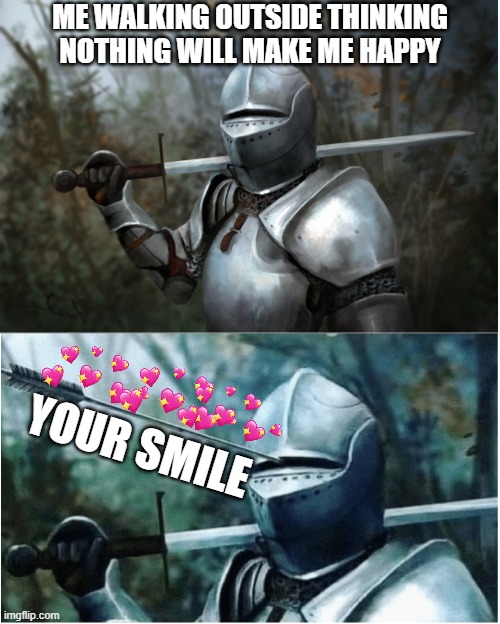 that smile doe <3 <3 <3 | ME WALKING OUTSIDE THINKING NOTHING WILL MAKE ME HAPPY; YOUR SMILE | image tagged in knight with arrow in helmet | made w/ Imgflip meme maker