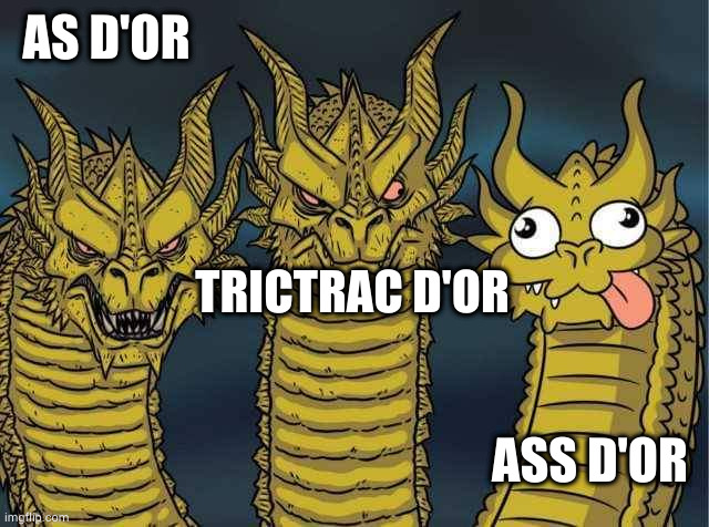 Hydra | AS D'OR; TRICTRAC D'OR; ASS D'OR | image tagged in hydra | made w/ Imgflip meme maker