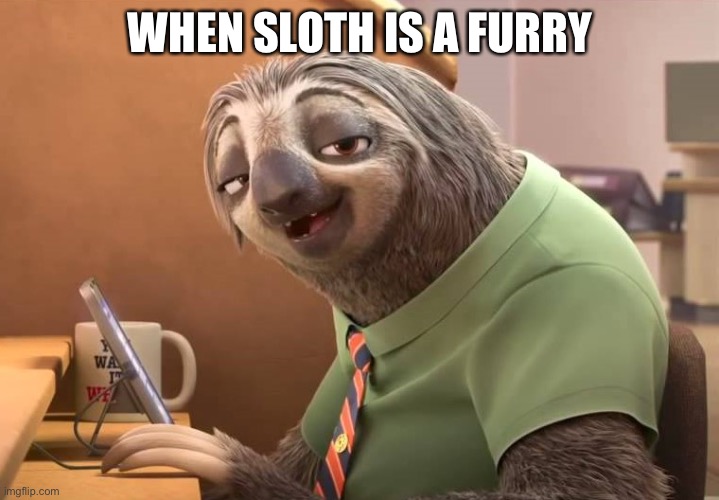 zootopia sloth | WHEN SLOTH IS A FURRY | image tagged in zootopia sloth | made w/ Imgflip meme maker