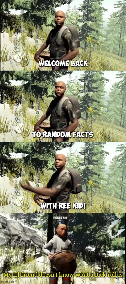 Welcome back to random facts with ReeKid | My irl friend doesn't know what a Rick roll is | image tagged in welcome back to random facts with reekid | made w/ Imgflip meme maker