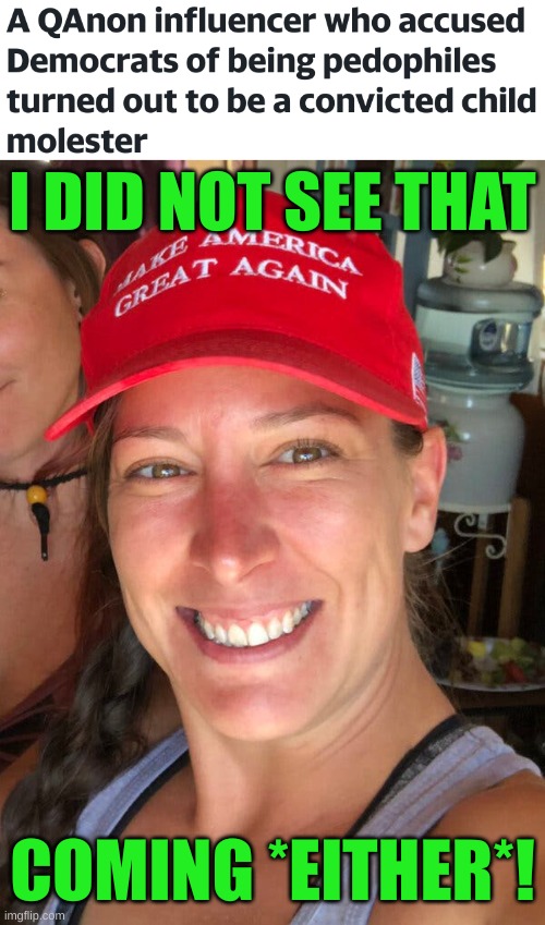 what was the *other* thing she didn't see coming? :) | I DID NOT SEE THAT; COMING *EITHER*! | image tagged in ashli babbitt,qanon,child molester,conservative hypocrisy,pizzagate,memes | made w/ Imgflip meme maker