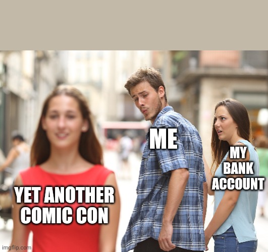 Comic con | ME; MY BANK ACCOUNT; YET ANOTHER COMIC CON | image tagged in comic con | made w/ Imgflip meme maker