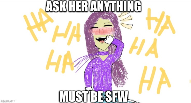 Ask her anything RP | ASK HER ANYTHING; MUST BE SFW | image tagged in roleplaying,ask her anything,eeeeeeee,hi,lol,oh wow are you actually reading these tags | made w/ Imgflip meme maker