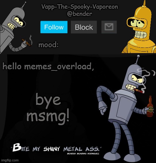 Bender temp | hello memes_overload, bye msmg! | image tagged in bender temp | made w/ Imgflip meme maker