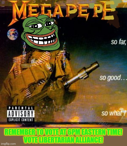 Vote Envoy, Jemy, Price & Sugas | REMEMBER TO VOTE AT 6PM EASTERN TIME!
VOTE LIBERTARIAN ALLIANCE! | image tagged in megadeth,pepe the frog,vote,libertarian | made w/ Imgflip meme maker