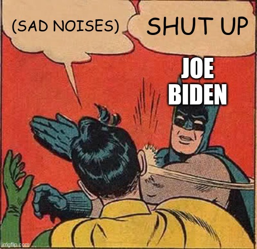 SHUT UP | (SAD NOISES); SHUT UP; JOE BIDEN | image tagged in memes,batman slapping robin,pain | made w/ Imgflip meme maker