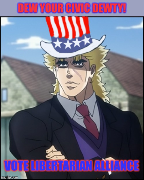 Vote Envoy, Jemy, Price & Sugas | DEW YOUR CIVIC DEWTY! VOTE LIBERTARIAN ALLIANCE | image tagged in vote,libertarian,jojo's bizarre adventure,but why why would you do that,because meme man told me to | made w/ Imgflip meme maker