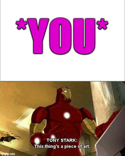you heard em | *YOU* | image tagged in wholesome,iron man | made w/ Imgflip meme maker