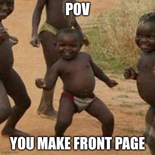 ive had only had one front page meme | POV; YOU MAKE FRONT PAGE | image tagged in memes,third world success kid | made w/ Imgflip meme maker