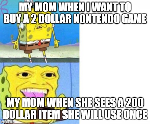 my mom | MY MOM WHEN I WANT TO BUY A 2 DOLLAR NONTENDO GAME; MY MOM WHEN SHE SEES A 200 DOLLAR ITEM SHE WILL USE ONCE | image tagged in sponge bob wallet | made w/ Imgflip meme maker
