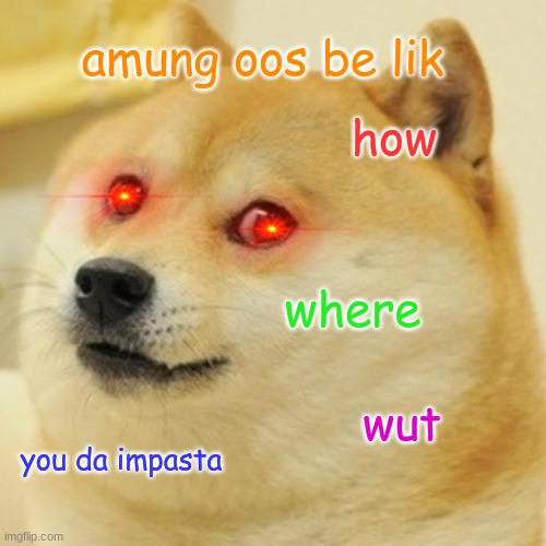 doge is among us | amung oos be lik; how; where; wut; you da impasta | image tagged in memes,doge,nani,among us,funny,wut | made w/ Imgflip meme maker