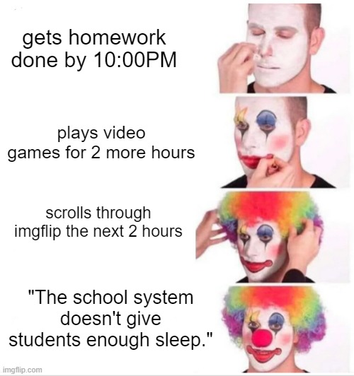 you clowns | gets homework done by 10:00PM; plays video games for 2 more hours; scrolls through imgflip the next 2 hours; "The school system doesn't give students enough sleep." | image tagged in memes,clown applying makeup | made w/ Imgflip meme maker