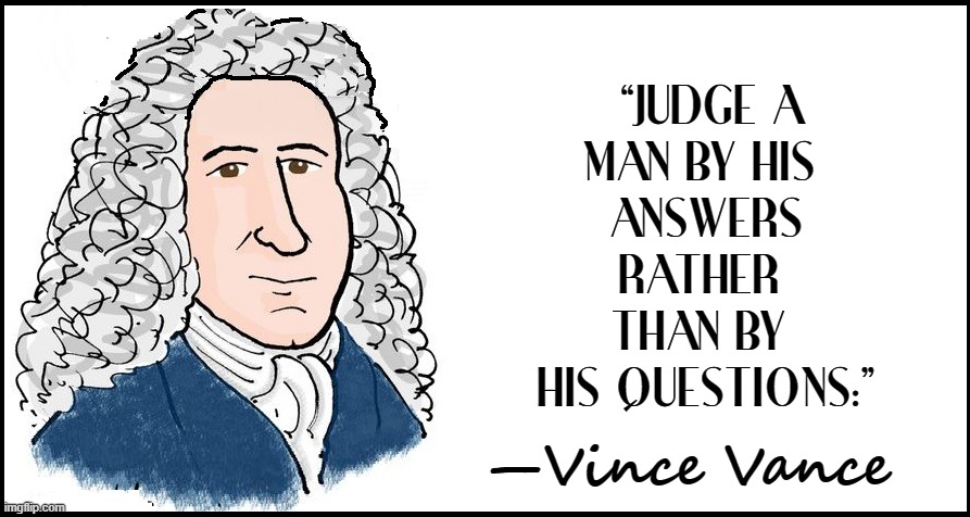 “JUDGE A
MAN BY HIS 
ANSWERS
RATHER 
THAN BY 
HIS QUESTIONS.” —Vince Vance | made w/ Imgflip meme maker
