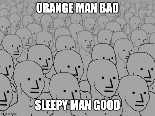 The Liberal Crowd | ORANGE MAN BAD; SLEEPY MAN GOOD | image tagged in npc crowd | made w/ Imgflip meme maker