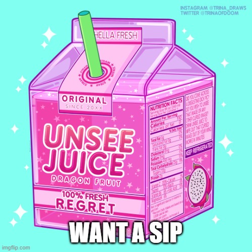 Unsee juice | WANT A SIP | image tagged in unsee juice | made w/ Imgflip meme maker