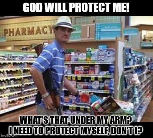 Who will protect you? | GOD WILL PROTECT ME! WHAT'S THAT UNDER MY ARM?
I NEED TO PROTECT MYSELF, DON'T I? | image tagged in gun control,double standards | made w/ Imgflip meme maker