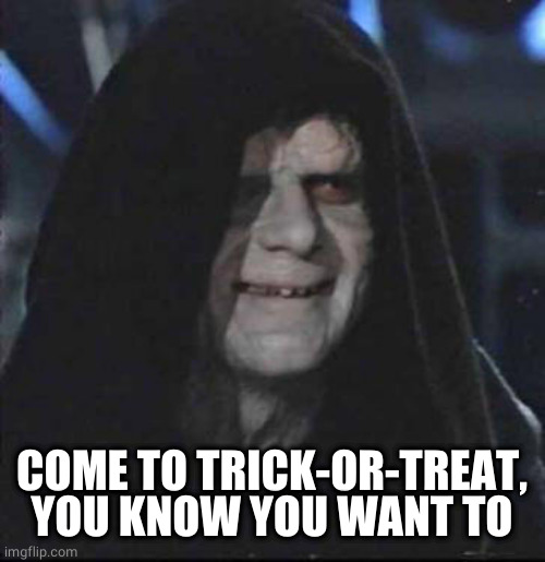 Sidious Error Meme | COME TO TRICK-OR-TREAT, YOU KNOW YOU WANT TO | image tagged in memes,sidious error | made w/ Imgflip meme maker