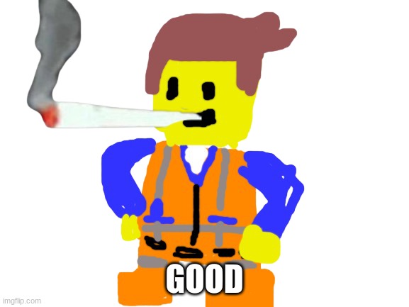 Fat blunt emmet | GOOD | image tagged in fat blunt emmet | made w/ Imgflip meme maker