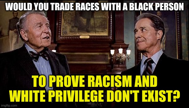 would you? | WOULD YOU TRADE RACES WITH A BLACK PERSON; TO PROVE RACISM AND WHITE PRIVILEGE DON'T EXIST? | image tagged in duke and duke-one dollar bet,trading places,trading races,white privilege,racism,conservative hypocrisy | made w/ Imgflip meme maker