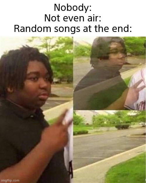 Dissappearing black guy | Nobody:

Not even air:
Random songs at the end: | image tagged in dissappearing black guy | made w/ Imgflip meme maker