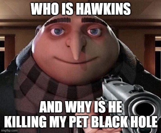 Gru Gun | WHO IS HAWKINS; AND WHY IS HE KILLING MY PET BLACK HOLE | image tagged in gru gun | made w/ Imgflip meme maker