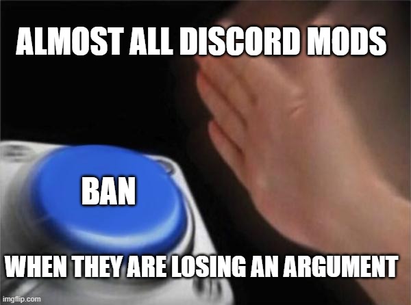 Blank Nut Button Meme | ALMOST ALL DISCORD MODS; BAN; WHEN THEY ARE LOSING AN ARGUMENT | image tagged in memes,blank nut button,discord,fun,funny memes,lol so funny | made w/ Imgflip meme maker