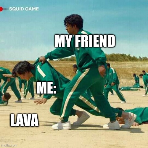 Made Oct 29, 2021, 10:41 AM, I made this two years ago and never submitted it | MY FRIEND; ME:; LAVA | image tagged in squid game | made w/ Imgflip meme maker