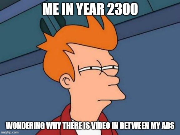 Futurama Fry Meme | ME IN YEAR 2300; WONDERING WHY THERE IS VIDEO IN BETWEEN MY ADS | image tagged in memes,futurama fry | made w/ Imgflip meme maker